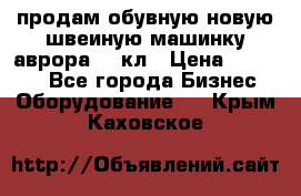 продам обувную новую швеиную машинку аврора962 кл › Цена ­ 25 000 - Все города Бизнес » Оборудование   . Крым,Каховское